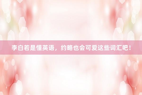 李白若是懂英语，约略也会可爱这些词汇吧！