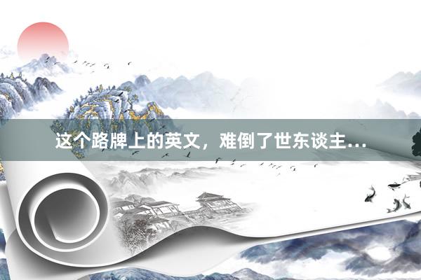 这个路牌上的英文，难倒了世东谈主…
