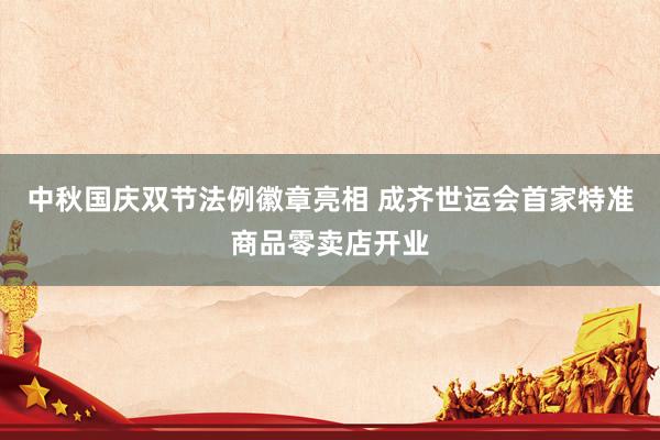中秋国庆双节法例徽章亮相 成齐世运会首家特准商品零卖店开业