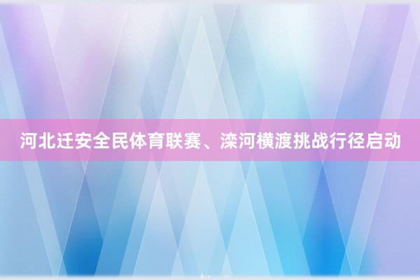 河北迁安全民体育联赛、滦河横渡挑战行径启动