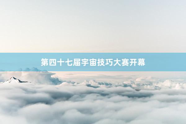 第四十七届宇宙技巧大赛开幕