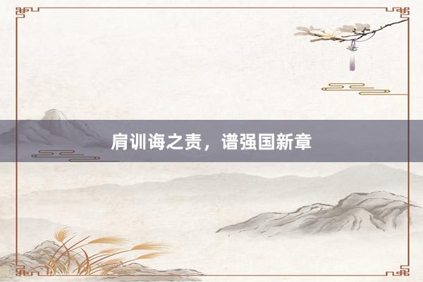 肩训诲之责，谱强国新章