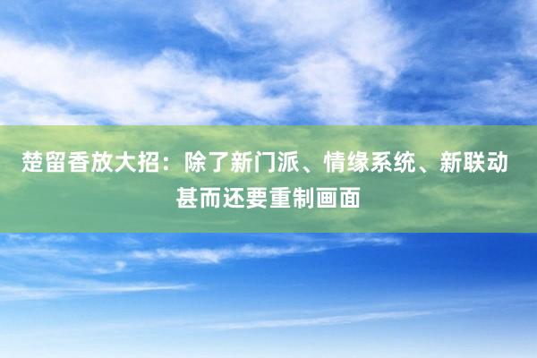 楚留香放大招：除了新门派、情缘系统、新联动 甚而还要重制画面