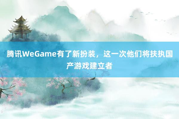 腾讯WeGame有了新扮装，这一次他们将扶执国产游戏建立者