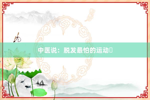 中医说:脱发最怕的运动❗