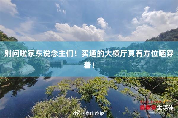 别问啦家东说念主们!买通的大横厅真有方位晒穿着!