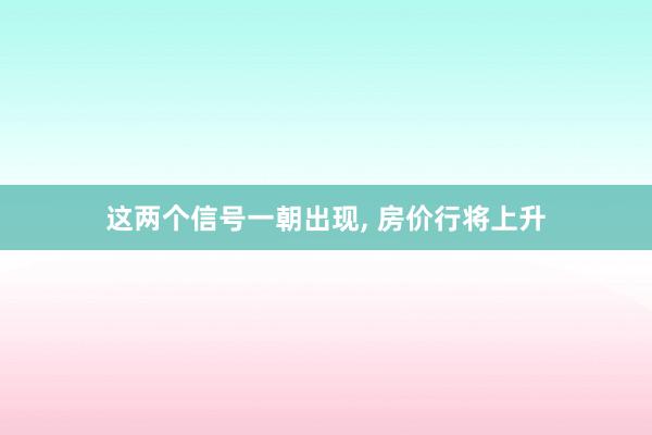这两个信号一朝出现, 房价行将上升