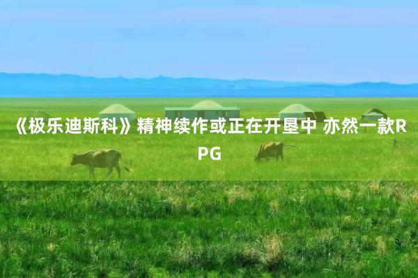 《极乐迪斯科》精神续作或正在开垦中 亦然一款RPG
