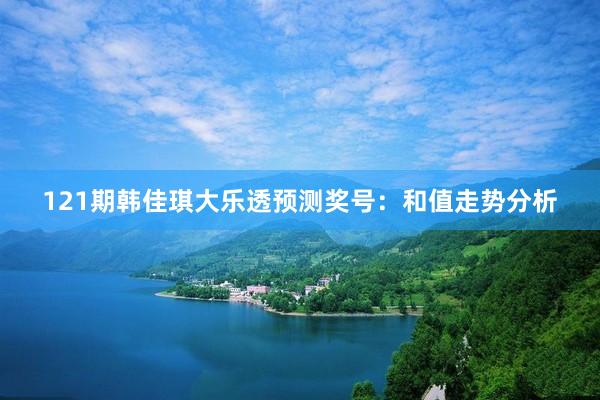 121期韩佳琪大乐透预测奖号：和值走势分析