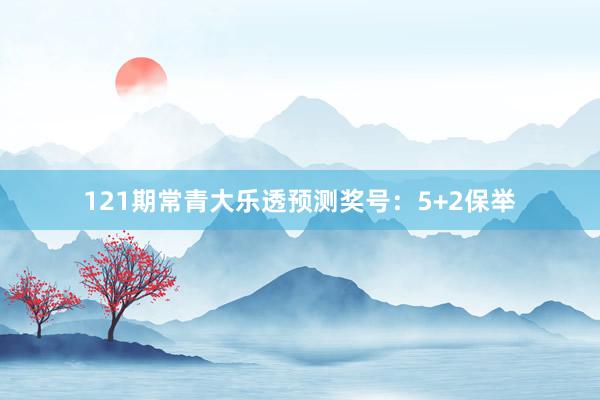 121期常青大乐透预测奖号：5+2保举