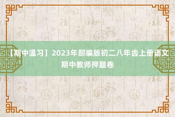 【期中温习】2023年部编版初二八年齿上册语文期中教师押题卷