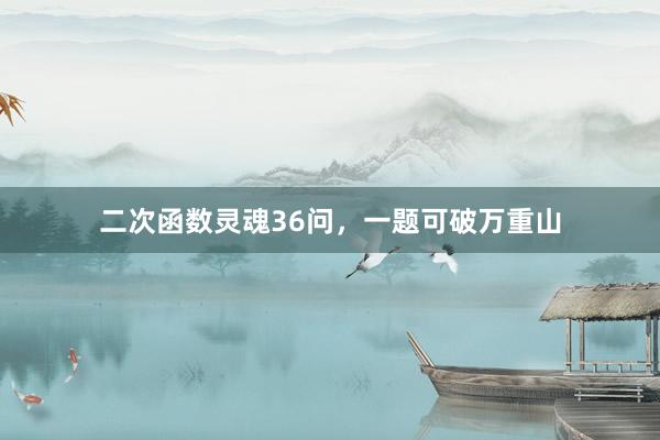 二次函数灵魂36问，一题可破万重山