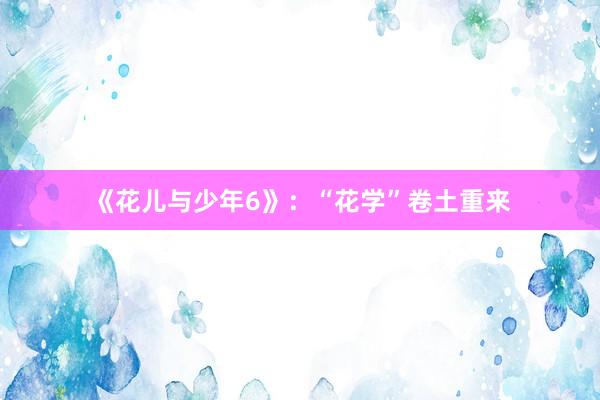 《花儿与少年6》：“花学”卷土重来