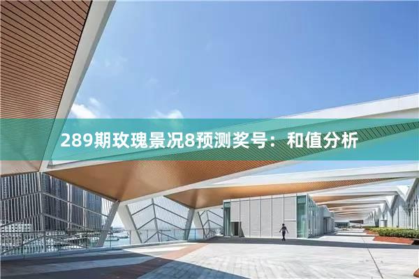 289期玫瑰景况8预测奖号：和值分析