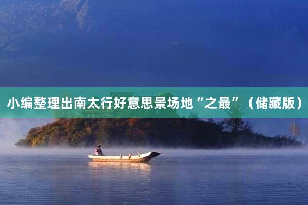 小编整理出南太行好意思景场地“之最”（储藏版）