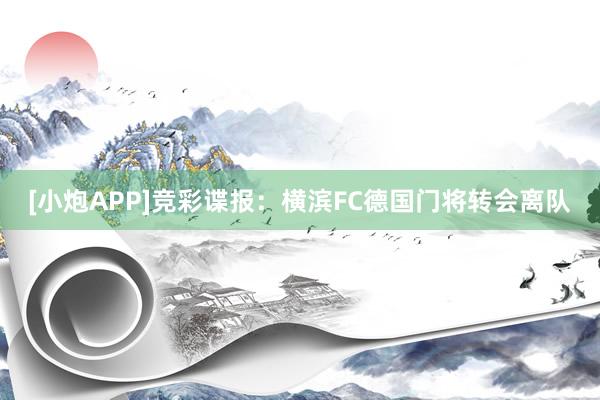 [小炮APP]竞彩谍报：横滨FC德国门将转会离队