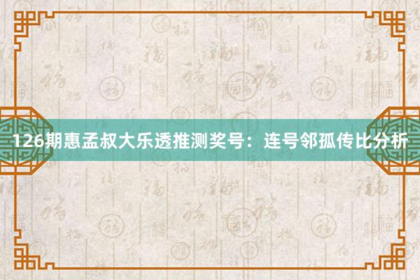 126期惠孟叔大乐透推测奖号：连号邻孤传比分析
