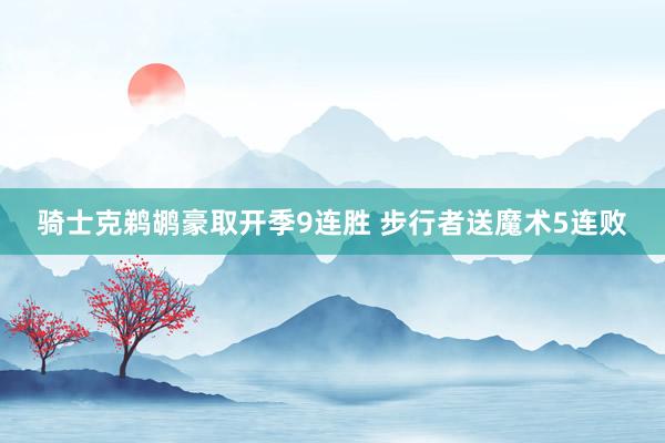 骑士克鹈鹕豪取开季9连胜 步行者送魔术5连败