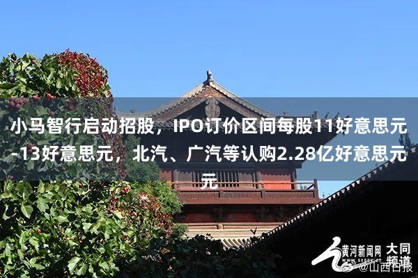 小马智行启动招股，IPO订价区间每股11好意思元-13好意思元，北汽、广汽等认购2.28亿好意思元