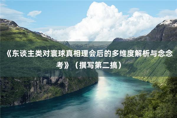 《东谈主类对寰球真相理会后的多维度解析与念念考》（撰写第二搞）