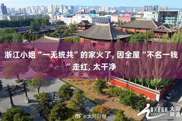 浙江小姐“一无统共”的家火了, 因全屋“不名一钱”走红, 太干净