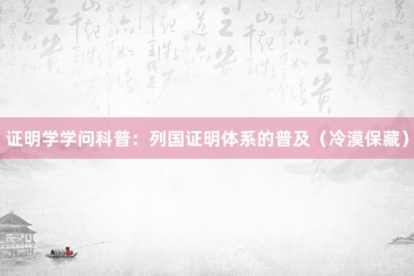 证明学学问科普：列国证明体系的普及（冷漠保藏）