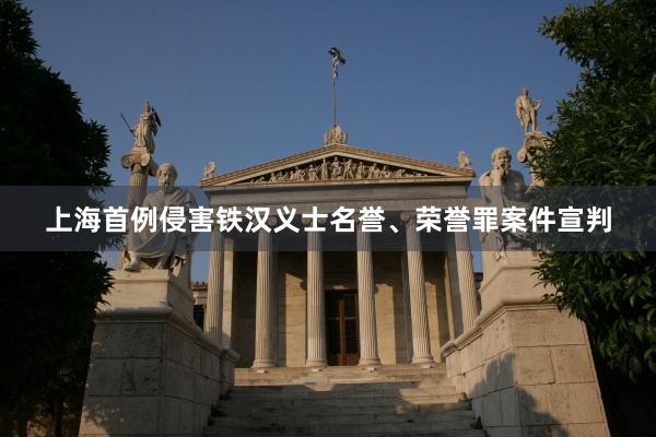上海首例侵害铁汉义士名誉、荣誉罪案件宣判