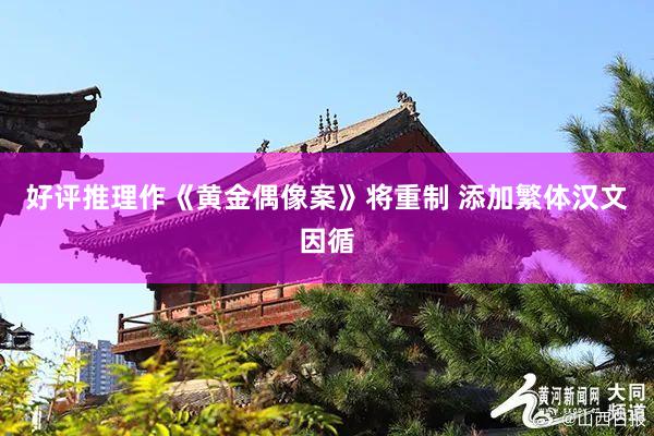 好评推理作《黄金偶像案》将重制 添加繁体汉文因循
