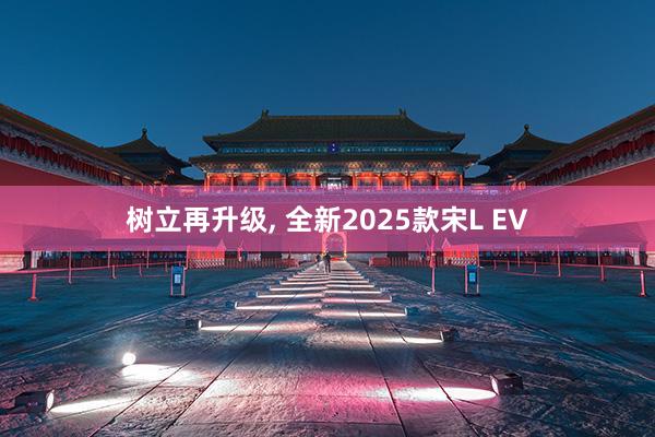 树立再升级, 全新2025款宋L EV