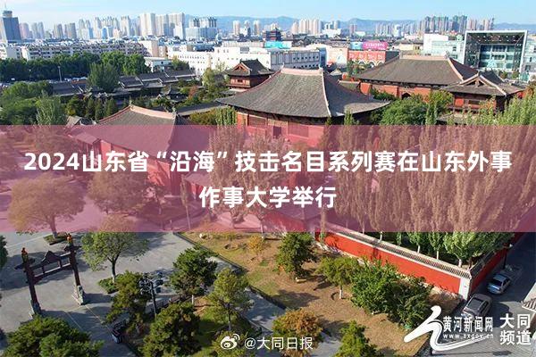 2024山东省“沿海”技击名目系列赛在山东外事作事大学举行