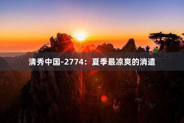 清秀中国-2774：夏季最凉爽的消遣