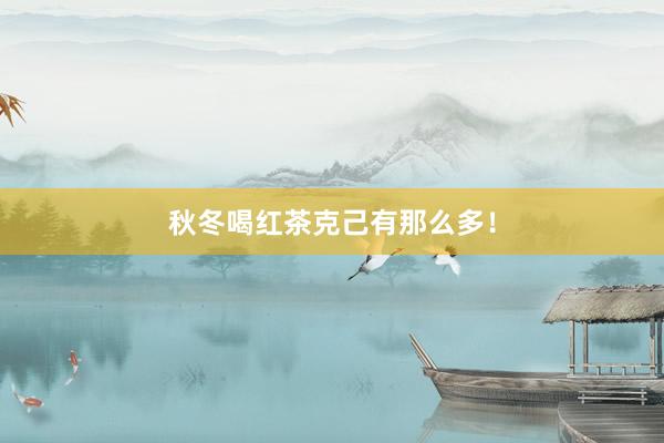 秋冬喝红茶克己有那么多！