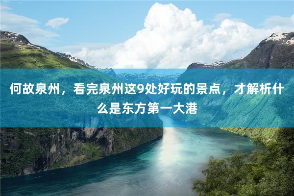 何故泉州，看完泉州这9处好玩的景点，才解析什么是东方第一大港